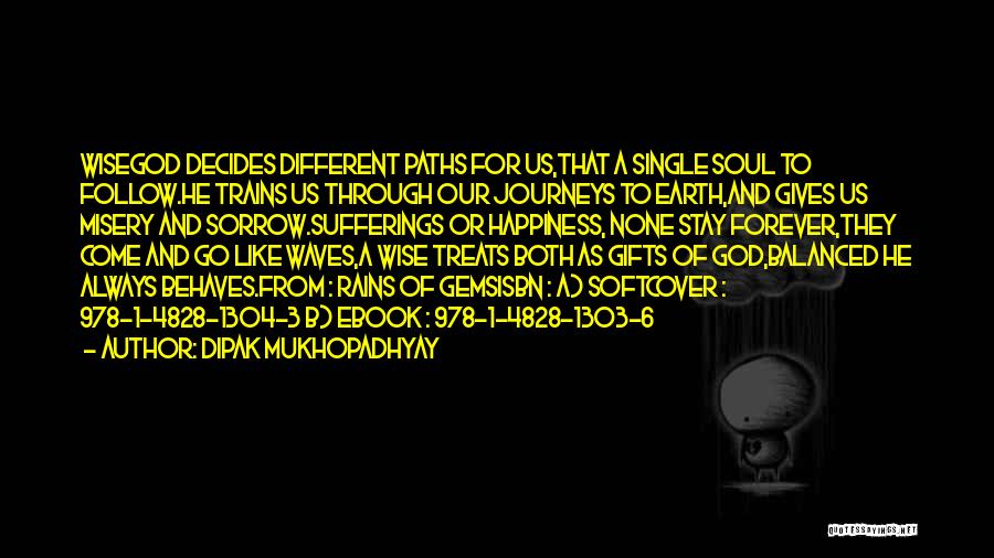 Dipak Mukhopadhyay Quotes: Wisegod Decides Different Paths For Us,that A Single Soul To Follow.he Trains Us Through Our Journeys To Earth,and Gives Us