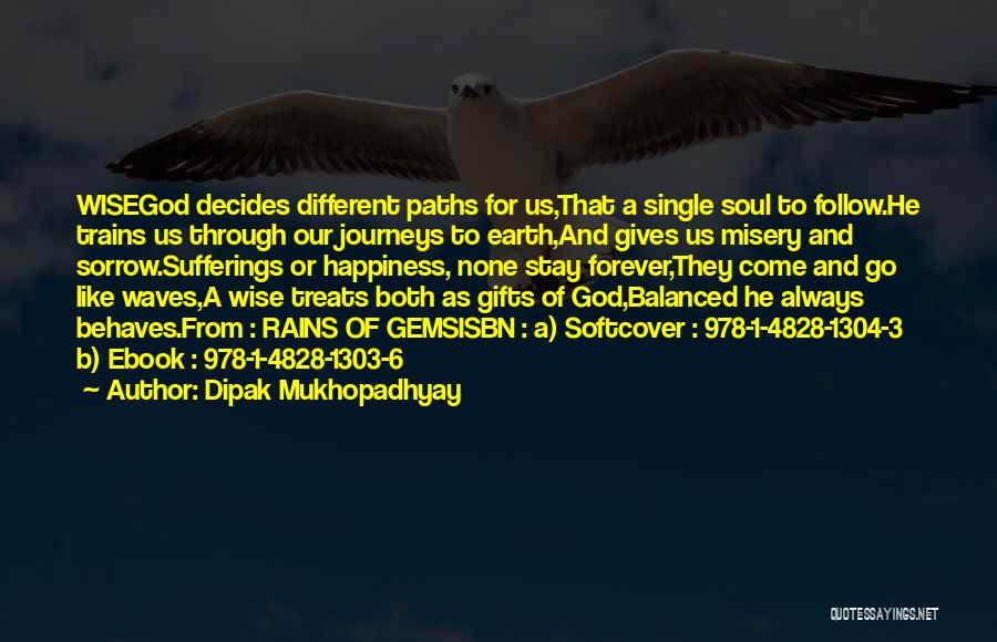 Dipak Mukhopadhyay Quotes: Wisegod Decides Different Paths For Us,that A Single Soul To Follow.he Trains Us Through Our Journeys To Earth,and Gives Us