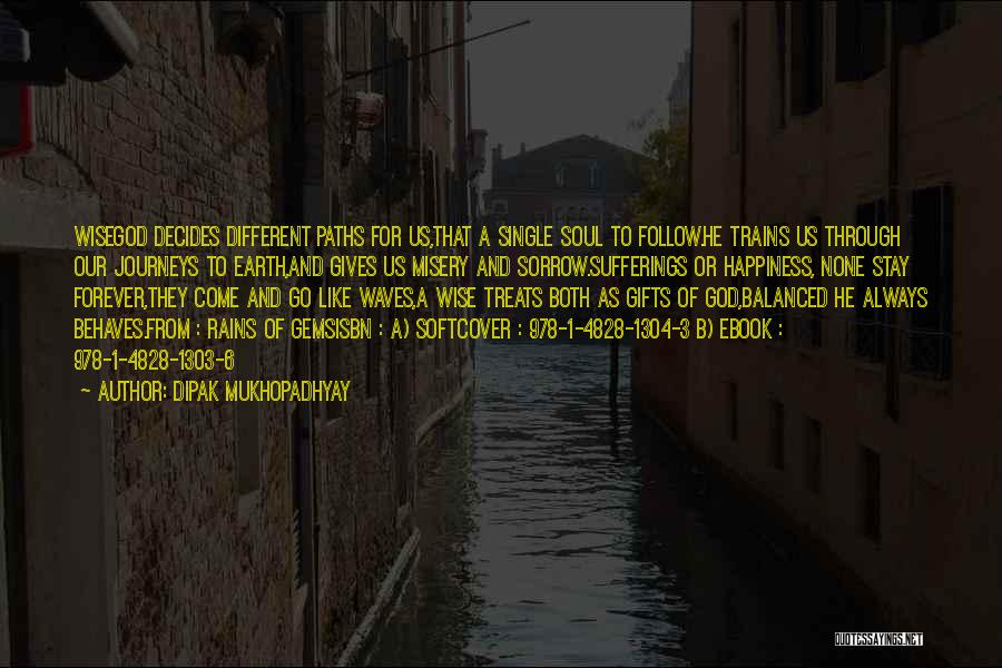 Dipak Mukhopadhyay Quotes: Wisegod Decides Different Paths For Us,that A Single Soul To Follow.he Trains Us Through Our Journeys To Earth,and Gives Us