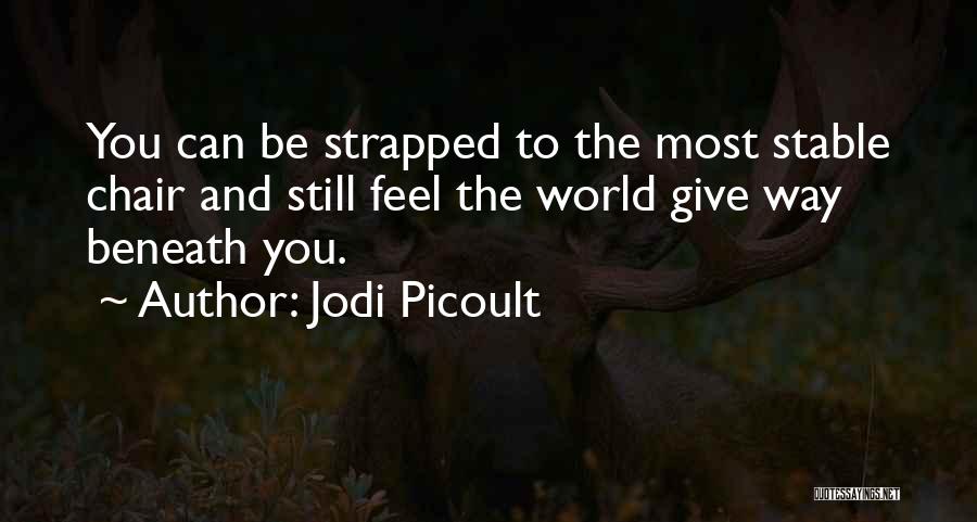 Jodi Picoult Quotes: You Can Be Strapped To The Most Stable Chair And Still Feel The World Give Way Beneath You.