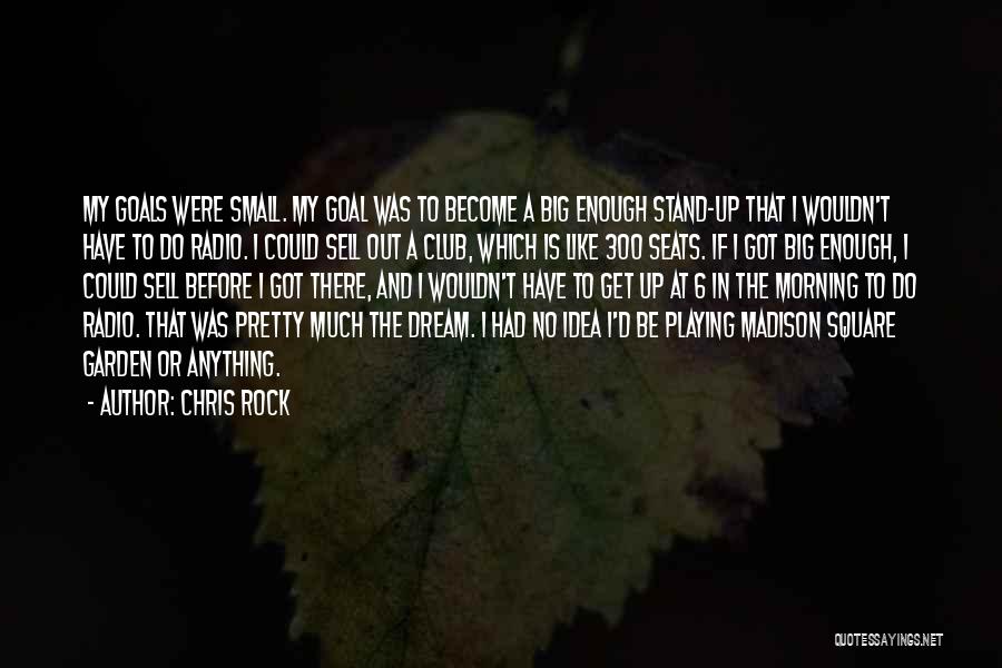 Chris Rock Quotes: My Goals Were Small. My Goal Was To Become A Big Enough Stand-up That I Wouldn't Have To Do Radio.