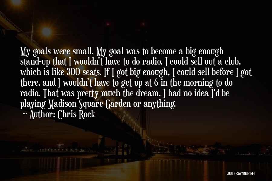 Chris Rock Quotes: My Goals Were Small. My Goal Was To Become A Big Enough Stand-up That I Wouldn't Have To Do Radio.