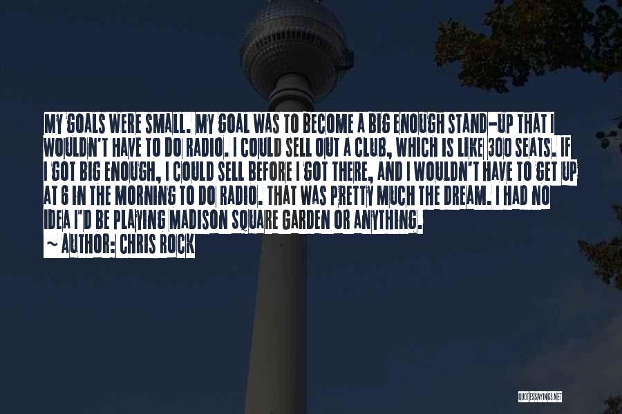 Chris Rock Quotes: My Goals Were Small. My Goal Was To Become A Big Enough Stand-up That I Wouldn't Have To Do Radio.