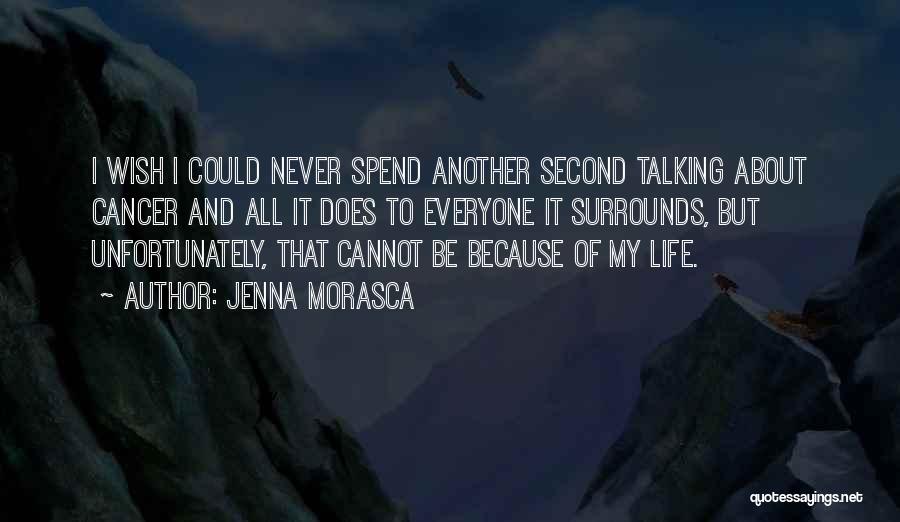 Jenna Morasca Quotes: I Wish I Could Never Spend Another Second Talking About Cancer And All It Does To Everyone It Surrounds, But