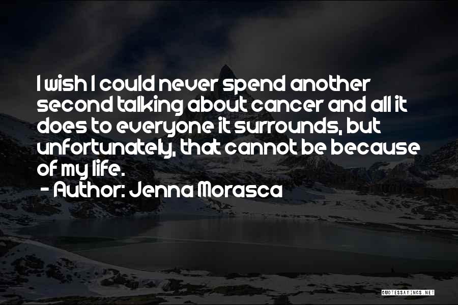 Jenna Morasca Quotes: I Wish I Could Never Spend Another Second Talking About Cancer And All It Does To Everyone It Surrounds, But