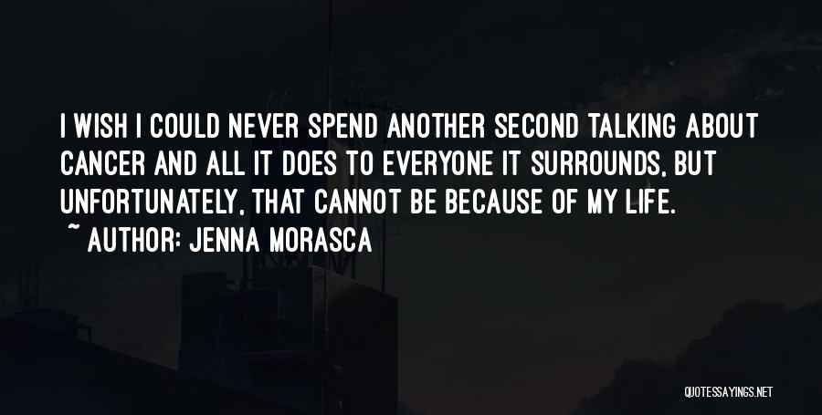 Jenna Morasca Quotes: I Wish I Could Never Spend Another Second Talking About Cancer And All It Does To Everyone It Surrounds, But