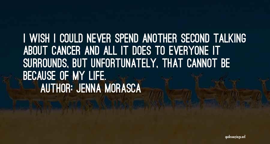 Jenna Morasca Quotes: I Wish I Could Never Spend Another Second Talking About Cancer And All It Does To Everyone It Surrounds, But