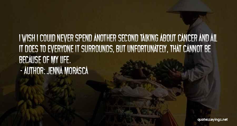 Jenna Morasca Quotes: I Wish I Could Never Spend Another Second Talking About Cancer And All It Does To Everyone It Surrounds, But