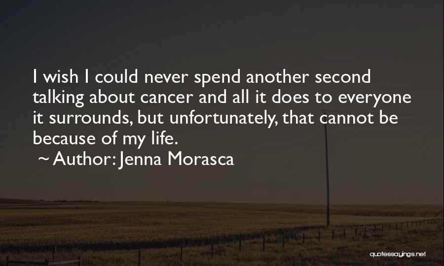 Jenna Morasca Quotes: I Wish I Could Never Spend Another Second Talking About Cancer And All It Does To Everyone It Surrounds, But