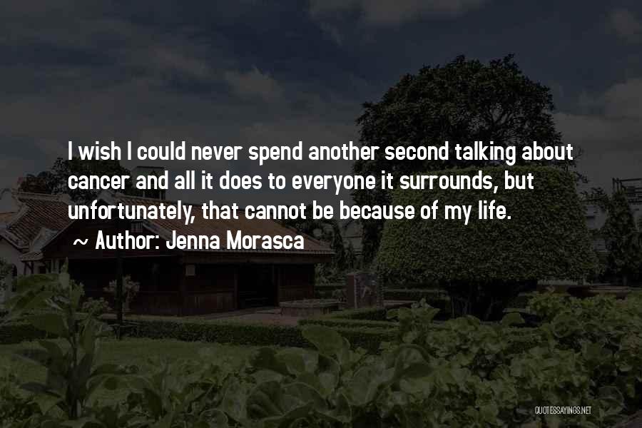 Jenna Morasca Quotes: I Wish I Could Never Spend Another Second Talking About Cancer And All It Does To Everyone It Surrounds, But