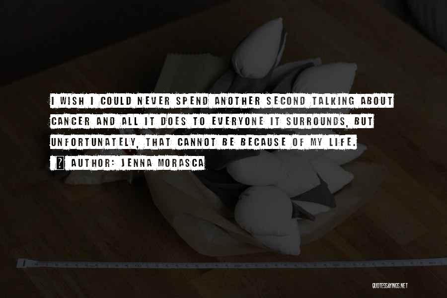 Jenna Morasca Quotes: I Wish I Could Never Spend Another Second Talking About Cancer And All It Does To Everyone It Surrounds, But