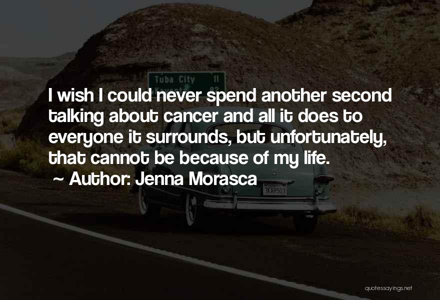 Jenna Morasca Quotes: I Wish I Could Never Spend Another Second Talking About Cancer And All It Does To Everyone It Surrounds, But