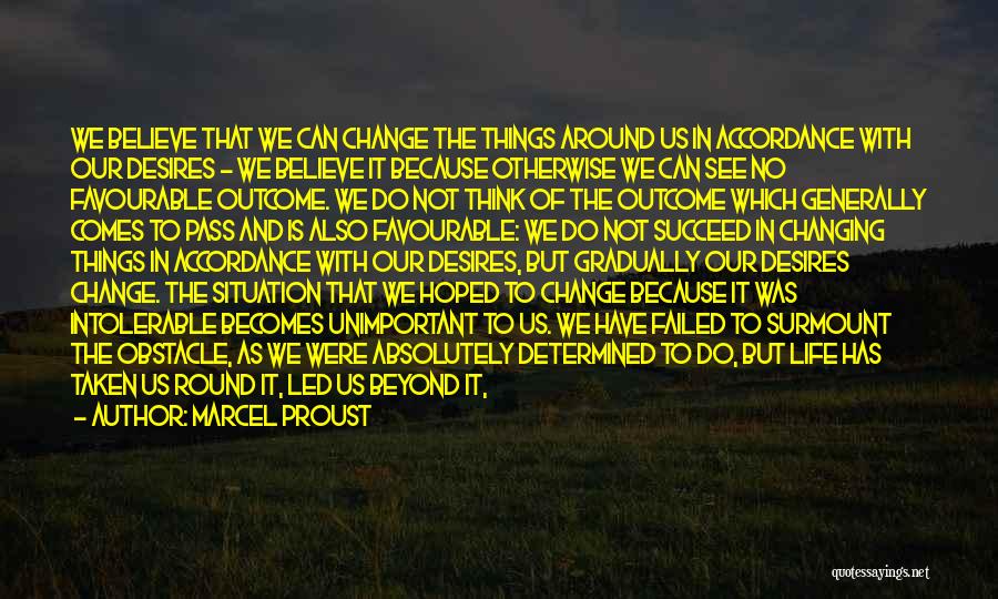 Marcel Proust Quotes: We Believe That We Can Change The Things Around Us In Accordance With Our Desires - We Believe It Because