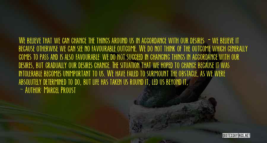 Marcel Proust Quotes: We Believe That We Can Change The Things Around Us In Accordance With Our Desires - We Believe It Because