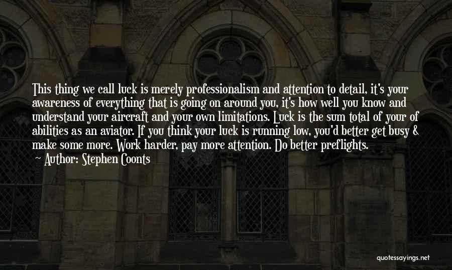 Stephen Coonts Quotes: This Thing We Call Luck Is Merely Professionalism And Attention To Detail, It's Your Awareness Of Everything That Is Going