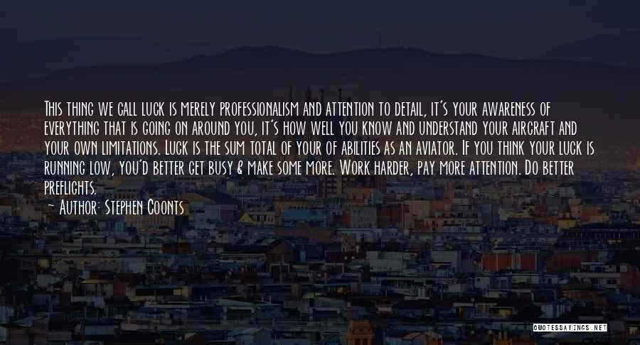 Stephen Coonts Quotes: This Thing We Call Luck Is Merely Professionalism And Attention To Detail, It's Your Awareness Of Everything That Is Going