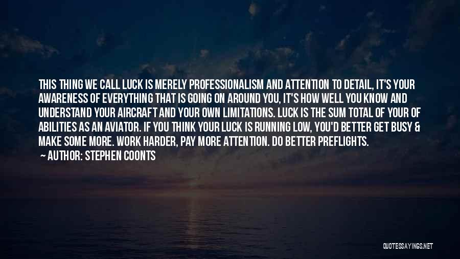 Stephen Coonts Quotes: This Thing We Call Luck Is Merely Professionalism And Attention To Detail, It's Your Awareness Of Everything That Is Going