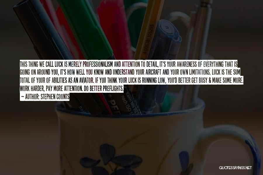 Stephen Coonts Quotes: This Thing We Call Luck Is Merely Professionalism And Attention To Detail, It's Your Awareness Of Everything That Is Going