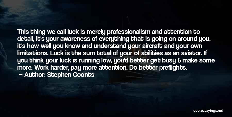 Stephen Coonts Quotes: This Thing We Call Luck Is Merely Professionalism And Attention To Detail, It's Your Awareness Of Everything That Is Going