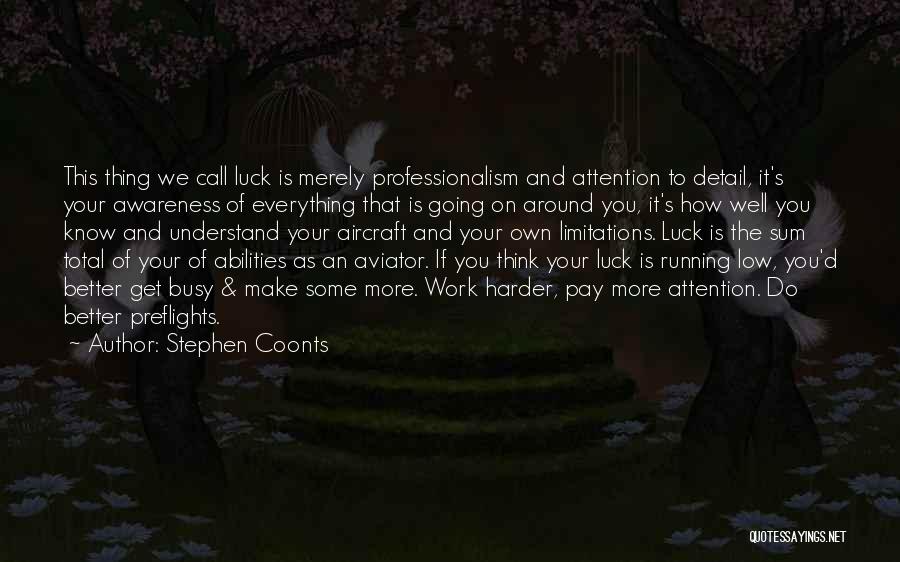 Stephen Coonts Quotes: This Thing We Call Luck Is Merely Professionalism And Attention To Detail, It's Your Awareness Of Everything That Is Going