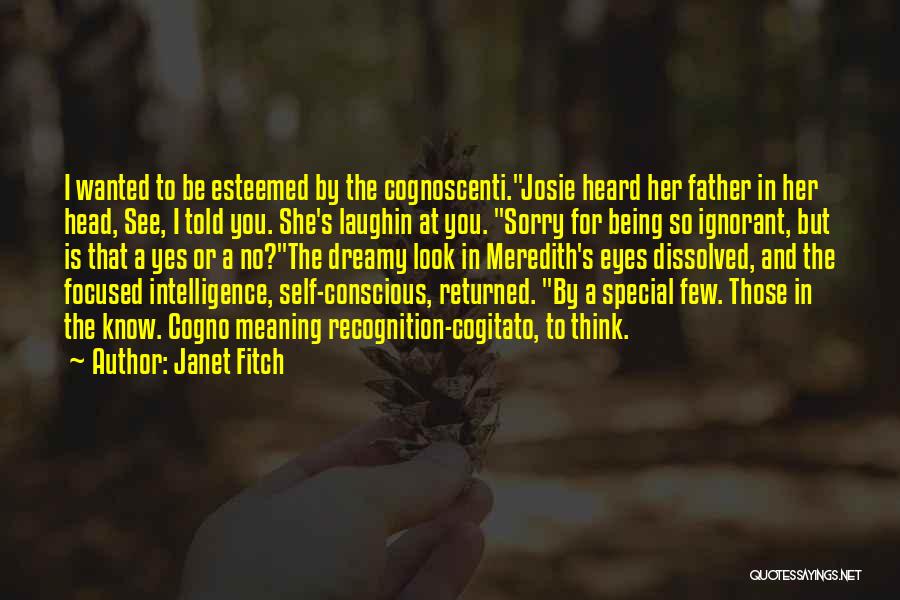 Janet Fitch Quotes: I Wanted To Be Esteemed By The Cognoscenti.josie Heard Her Father In Her Head, See, I Told You. She's Laughin