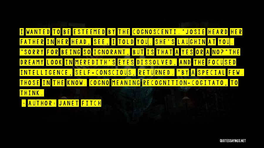 Janet Fitch Quotes: I Wanted To Be Esteemed By The Cognoscenti.josie Heard Her Father In Her Head, See, I Told You. She's Laughin
