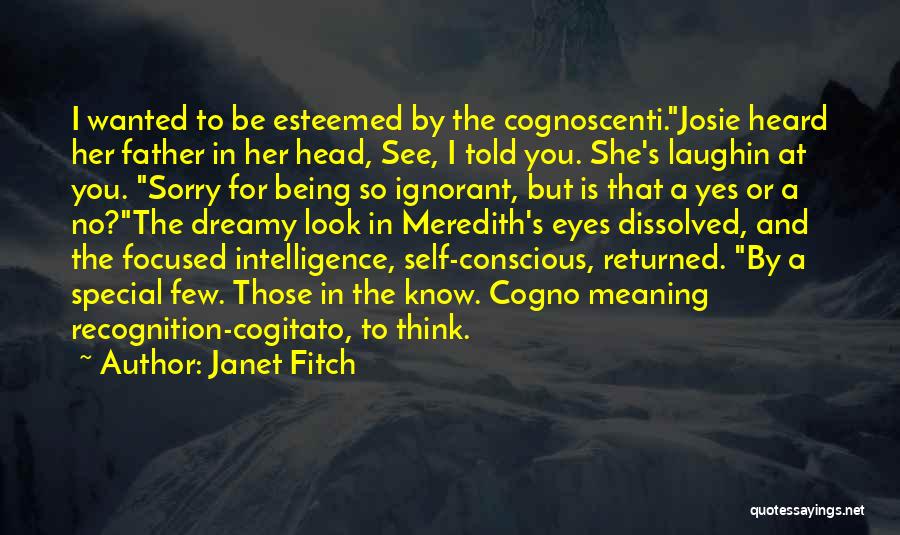 Janet Fitch Quotes: I Wanted To Be Esteemed By The Cognoscenti.josie Heard Her Father In Her Head, See, I Told You. She's Laughin