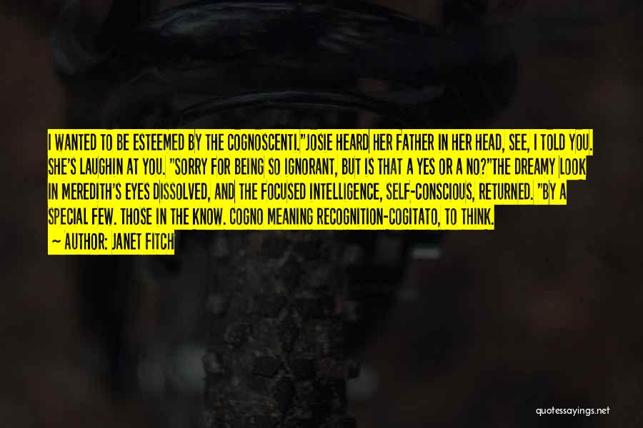 Janet Fitch Quotes: I Wanted To Be Esteemed By The Cognoscenti.josie Heard Her Father In Her Head, See, I Told You. She's Laughin