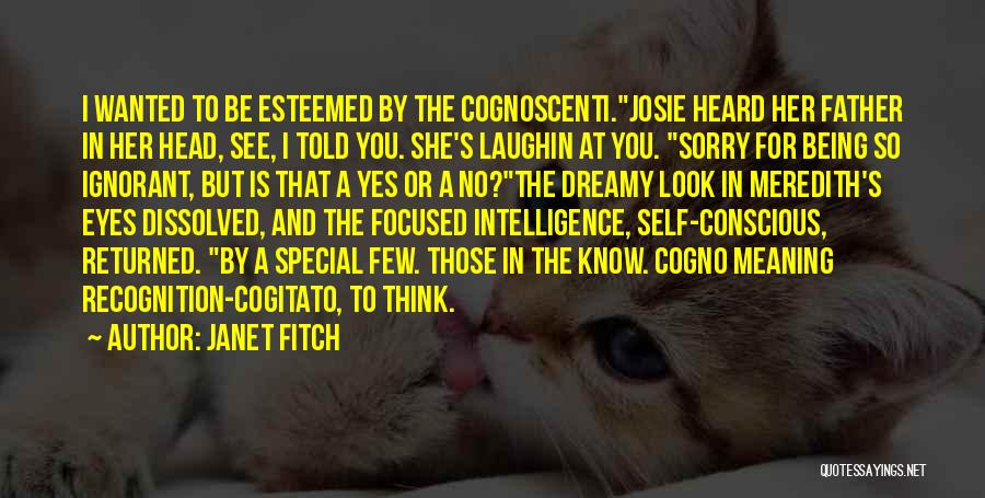 Janet Fitch Quotes: I Wanted To Be Esteemed By The Cognoscenti.josie Heard Her Father In Her Head, See, I Told You. She's Laughin