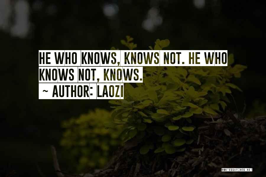 Laozi Quotes: He Who Knows, Knows Not. He Who Knows Not, Knows.