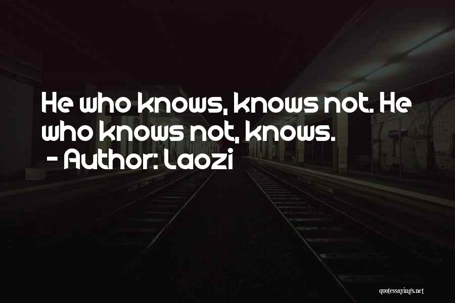 Laozi Quotes: He Who Knows, Knows Not. He Who Knows Not, Knows.