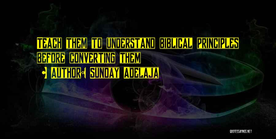 Sunday Adelaja Quotes: Teach Them To Understand Biblical Principles Before Converting Them