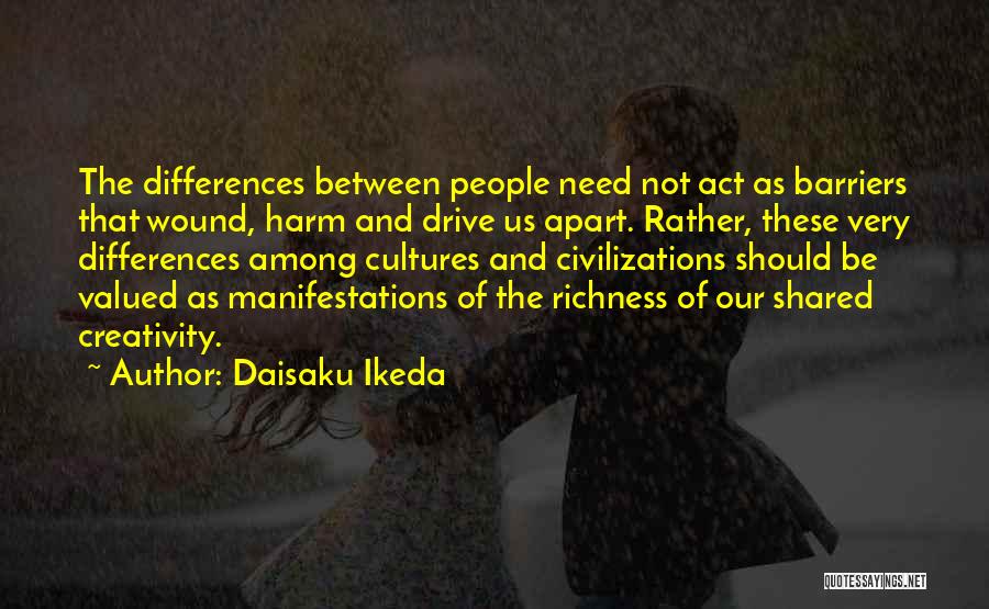 Daisaku Ikeda Quotes: The Differences Between People Need Not Act As Barriers That Wound, Harm And Drive Us Apart. Rather, These Very Differences