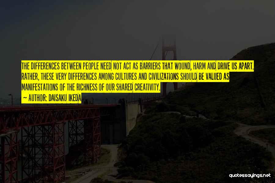 Daisaku Ikeda Quotes: The Differences Between People Need Not Act As Barriers That Wound, Harm And Drive Us Apart. Rather, These Very Differences