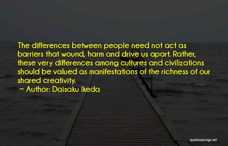 Daisaku Ikeda Quotes: The Differences Between People Need Not Act As Barriers That Wound, Harm And Drive Us Apart. Rather, These Very Differences