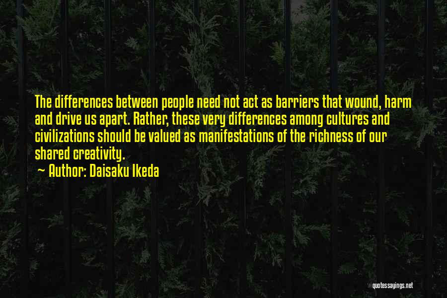 Daisaku Ikeda Quotes: The Differences Between People Need Not Act As Barriers That Wound, Harm And Drive Us Apart. Rather, These Very Differences