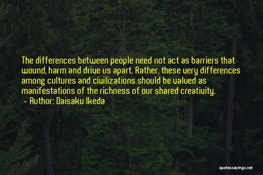 Daisaku Ikeda Quotes: The Differences Between People Need Not Act As Barriers That Wound, Harm And Drive Us Apart. Rather, These Very Differences