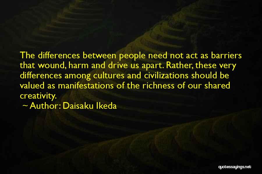 Daisaku Ikeda Quotes: The Differences Between People Need Not Act As Barriers That Wound, Harm And Drive Us Apart. Rather, These Very Differences