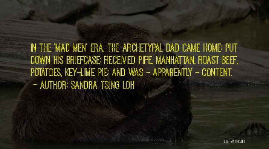 Sandra Tsing Loh Quotes: In The 'mad Men' Era, The Archetypal Dad Came Home; Put Down His Briefcase; Received Pipe, Manhattan, Roast Beef, Potatoes,