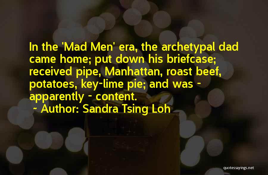 Sandra Tsing Loh Quotes: In The 'mad Men' Era, The Archetypal Dad Came Home; Put Down His Briefcase; Received Pipe, Manhattan, Roast Beef, Potatoes,