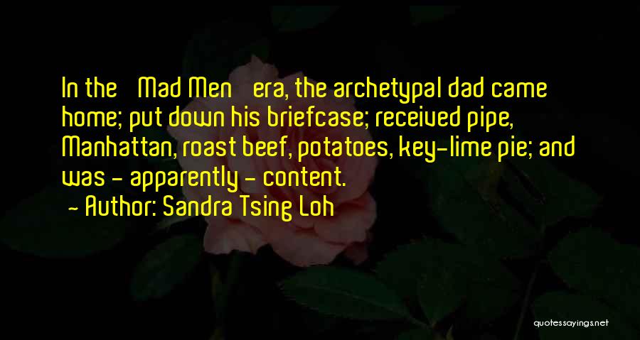 Sandra Tsing Loh Quotes: In The 'mad Men' Era, The Archetypal Dad Came Home; Put Down His Briefcase; Received Pipe, Manhattan, Roast Beef, Potatoes,