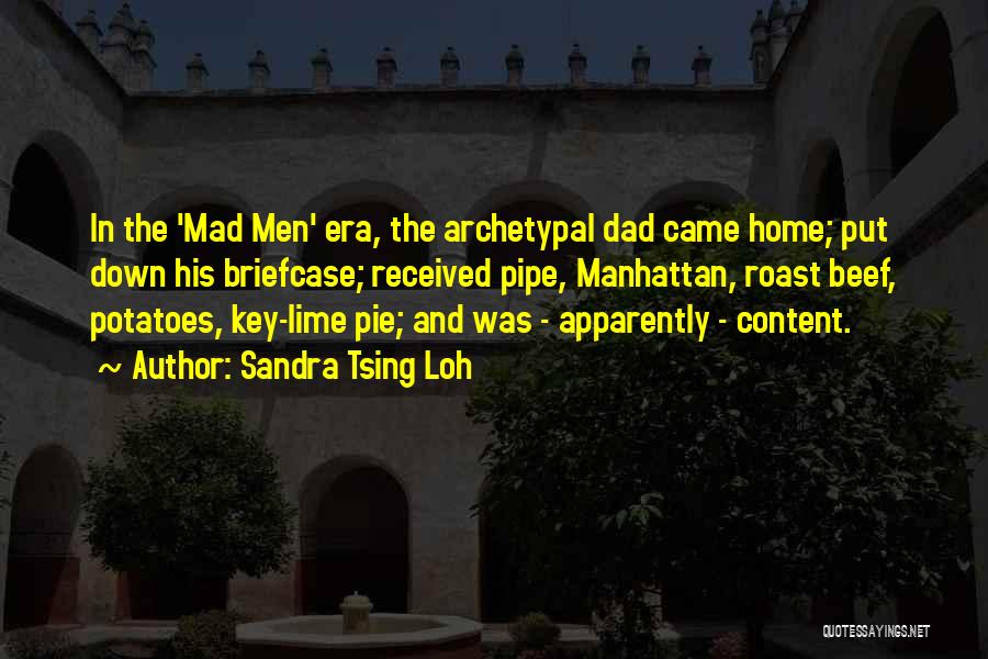 Sandra Tsing Loh Quotes: In The 'mad Men' Era, The Archetypal Dad Came Home; Put Down His Briefcase; Received Pipe, Manhattan, Roast Beef, Potatoes,