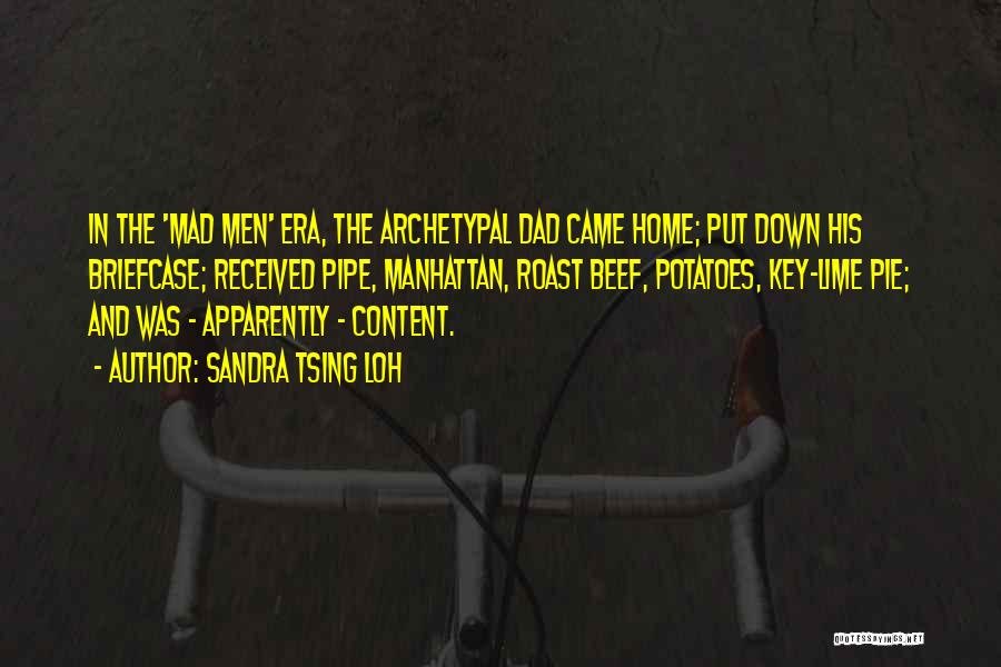 Sandra Tsing Loh Quotes: In The 'mad Men' Era, The Archetypal Dad Came Home; Put Down His Briefcase; Received Pipe, Manhattan, Roast Beef, Potatoes,