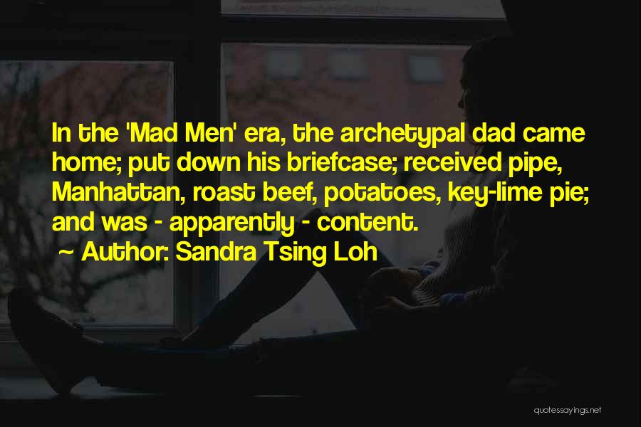 Sandra Tsing Loh Quotes: In The 'mad Men' Era, The Archetypal Dad Came Home; Put Down His Briefcase; Received Pipe, Manhattan, Roast Beef, Potatoes,