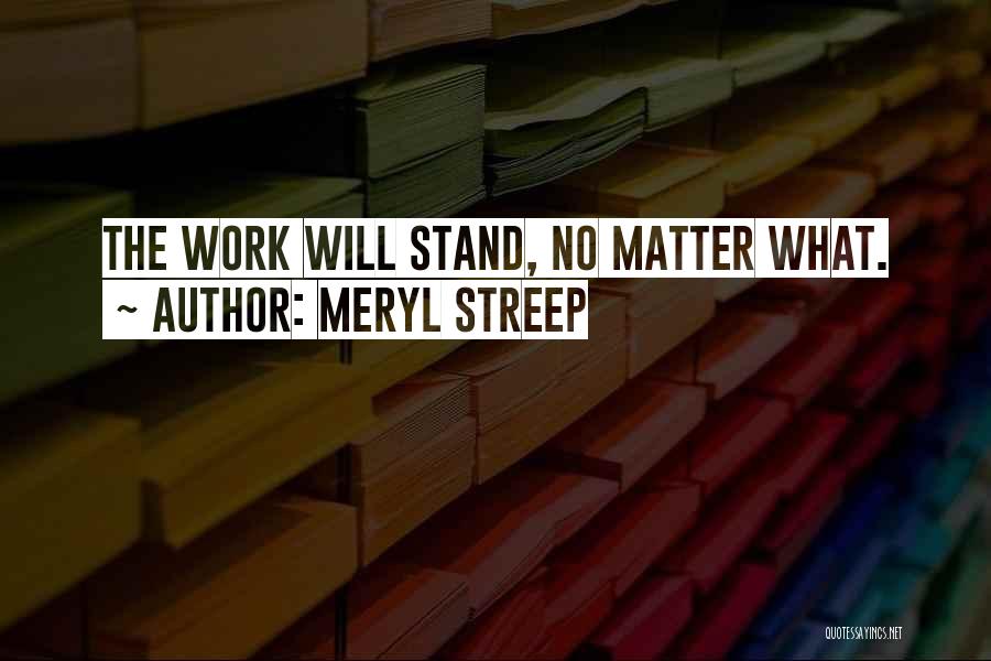 Meryl Streep Quotes: The Work Will Stand, No Matter What.