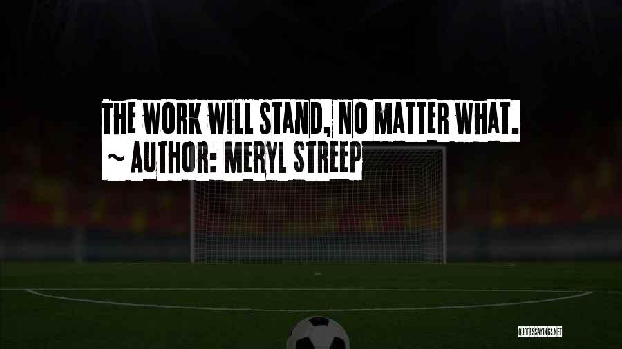 Meryl Streep Quotes: The Work Will Stand, No Matter What.