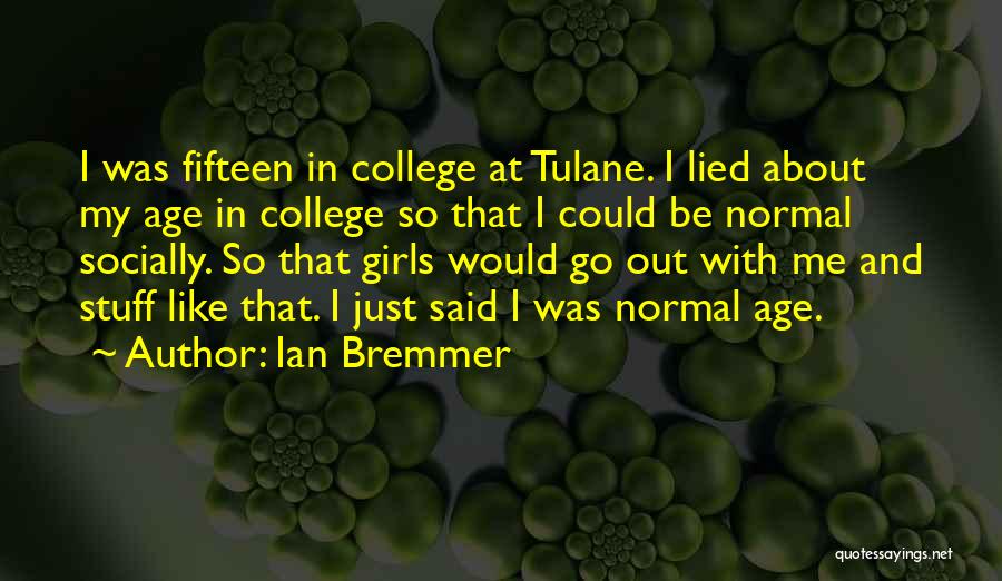 Ian Bremmer Quotes: I Was Fifteen In College At Tulane. I Lied About My Age In College So That I Could Be Normal