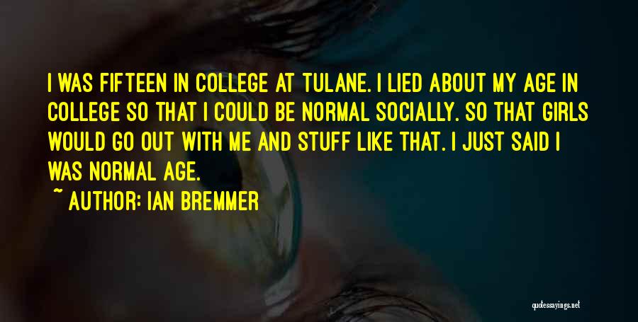 Ian Bremmer Quotes: I Was Fifteen In College At Tulane. I Lied About My Age In College So That I Could Be Normal