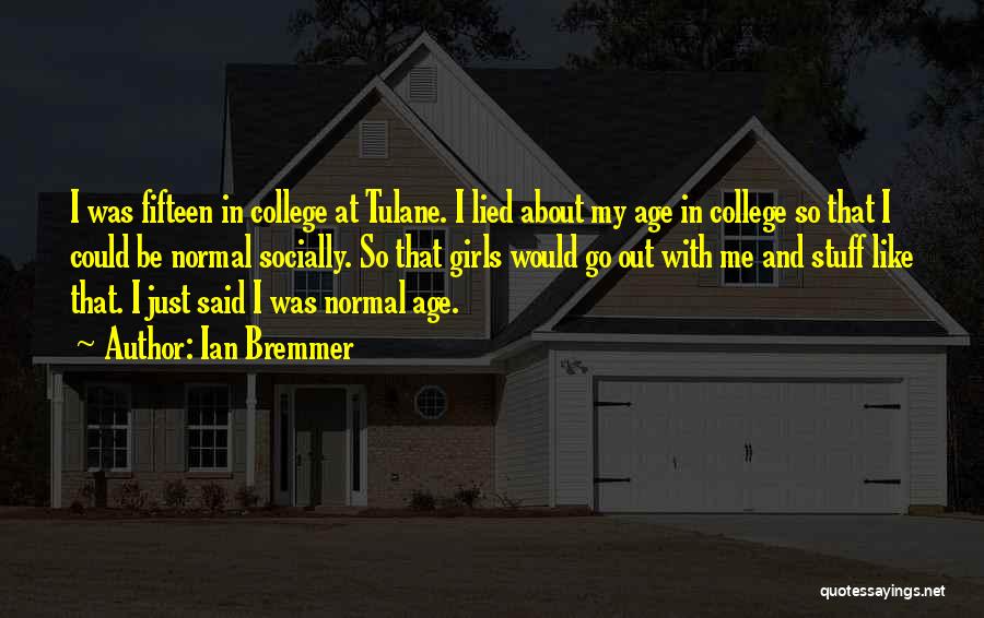 Ian Bremmer Quotes: I Was Fifteen In College At Tulane. I Lied About My Age In College So That I Could Be Normal