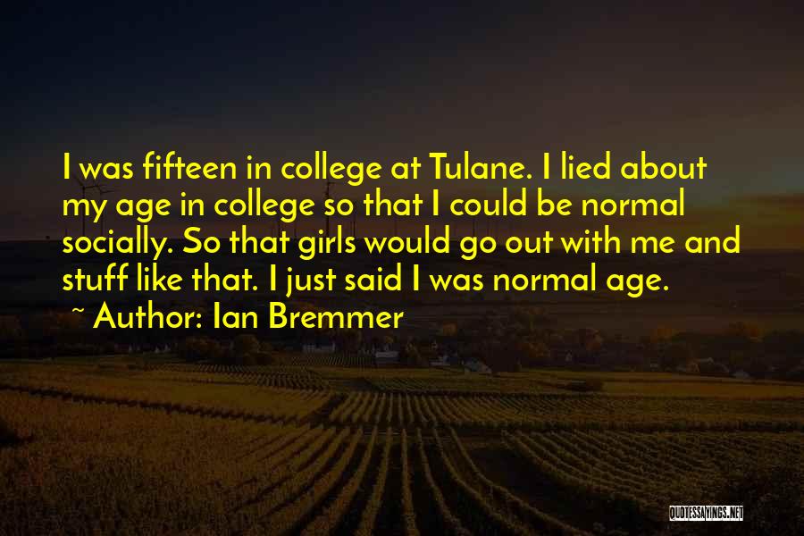 Ian Bremmer Quotes: I Was Fifteen In College At Tulane. I Lied About My Age In College So That I Could Be Normal